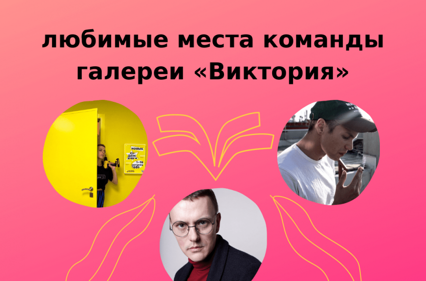  Фрунзенский мост, дикий пляж и «Макдоналдс»: любимые места команды галереи «Виктория»