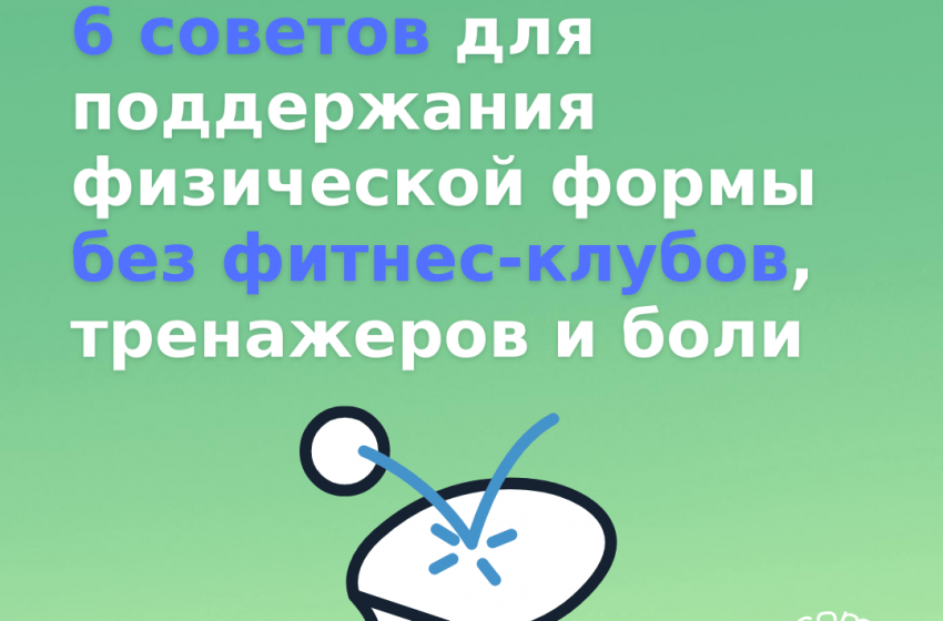  Поднимите мне гири: 6 советов для поддержания физической формы без фитнес-клубов, тренажеров и боли