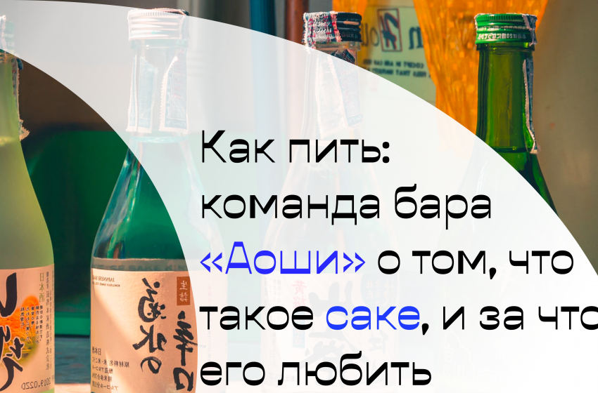  Как пить: команда бара «Аоши» о том, что такое саке, и за что его любить